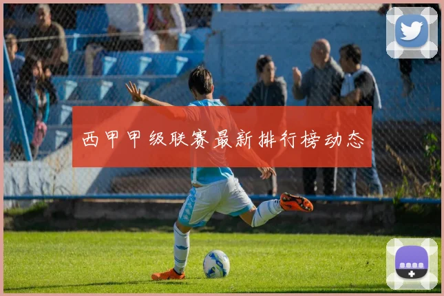 西甲甲级联赛最新排行榜动态