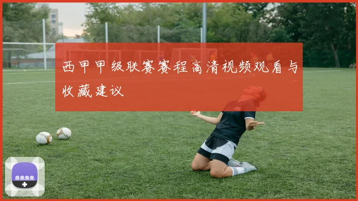 西甲甲级联赛赛程高清视频观看与收藏建议