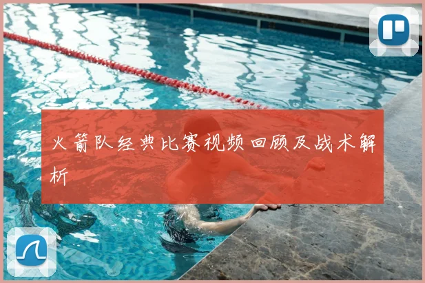 火箭队经典比赛视频回顾及战术解析