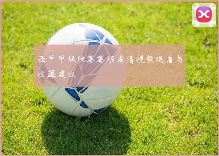 西甲甲级联赛赛程高清视频观看与收藏建议