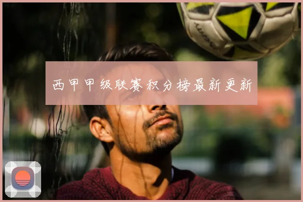 西甲甲级联赛积分榜最新更新