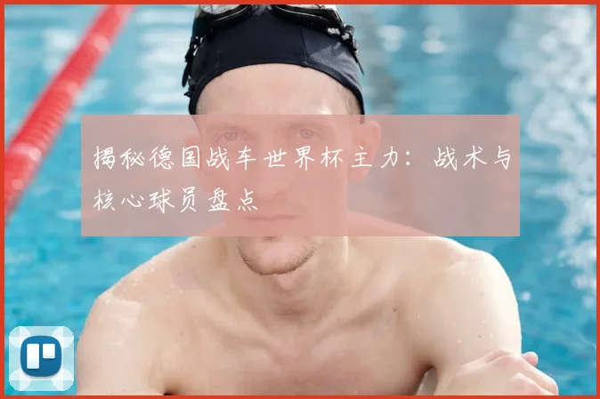 揭秘德国战车世界杯主力：战术与核心球员盘点