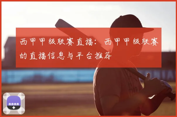 西甲甲级联赛直播：西甲甲级联赛的直播信息与平台推荐