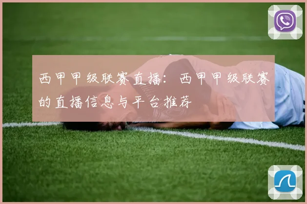 西甲甲级联赛直播：西甲甲级联赛的直播信息与平台推荐